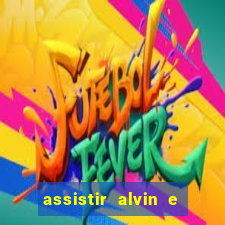 assistir alvin e os esquilos